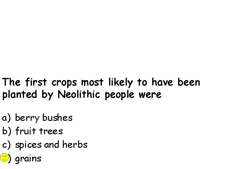 The first crops most likely to have been planted by Neolithic people were a)