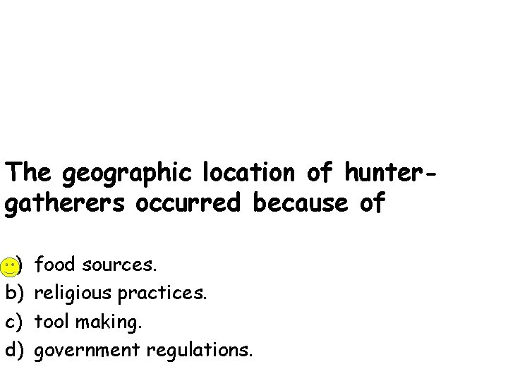 The geographic location of huntergatherers occurred because of a) b) c) d) food sources.