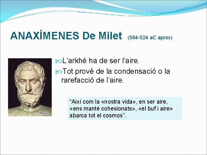 ANAXÍMENES De Milet (584 -524 a. C aprox) L’arkhé ha de ser l’aire. Tot