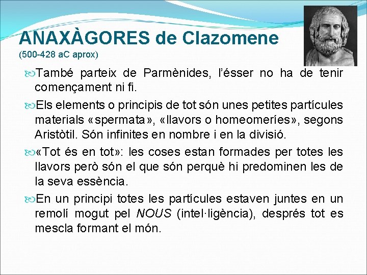 ANAXÀGORES de Clazomene (500 -428 a. C aprox) També parteix de Parmènides, l’ésser no