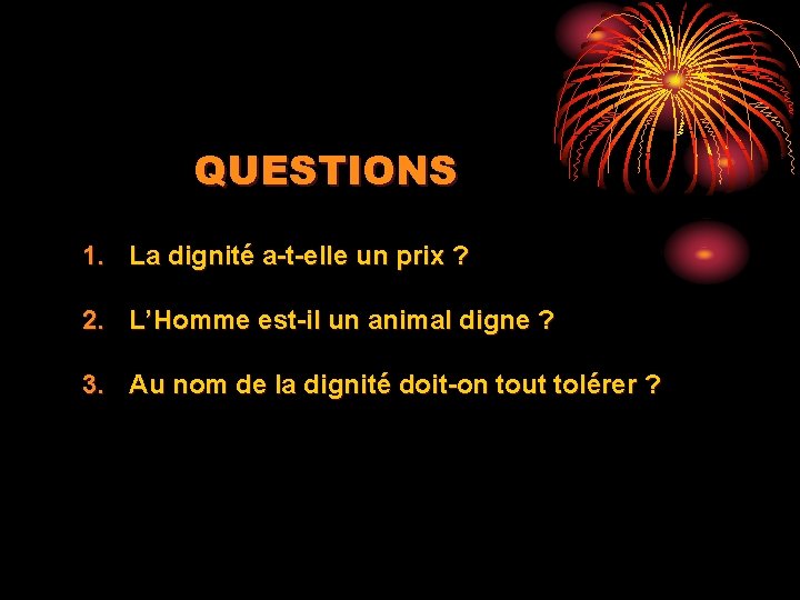 QUESTIONS 1. La dignité a-t-elle un prix ? 2. L’Homme est-il un animal digne