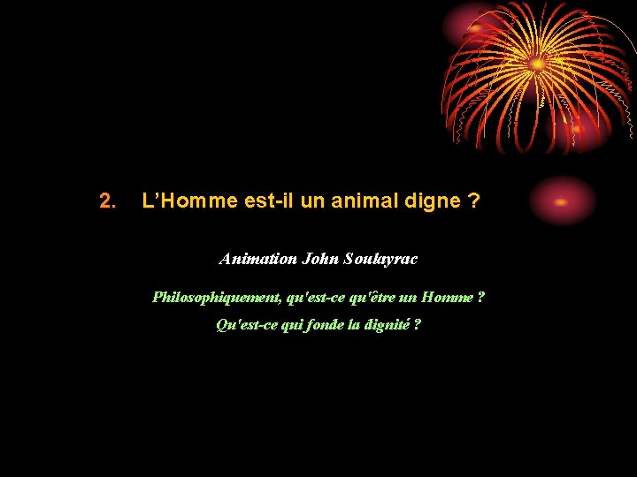 2. L’Homme est-il un animal digne ? Animation John Soulayrac Philosophiquement, qu'est-ce qu'être un