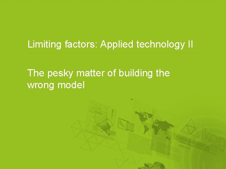 Limiting factors: Applied technology II The pesky matter of building the wrong model 