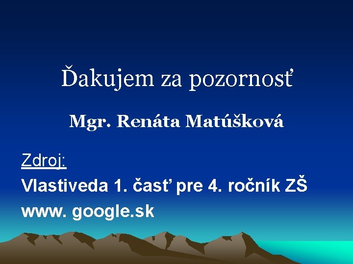 Ďakujem za pozornosť Mgr. Renáta Matúšková Zdroj: Vlastiveda 1. časť pre 4. ročník ZŠ