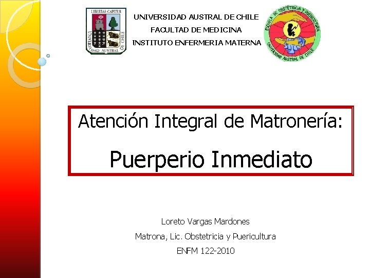 UNIVERSIDAD AUSTRAL DE CHILE FACULTAD DE MEDICINA INSTITUTO ENFERMERIA MATERNA Atención Integral de Matronería: