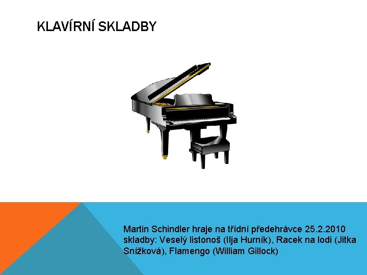 KLAVÍRNÍ SKLADBY Martin Schindler hraje na třídní předehrávce 25. 2. 2010 skladby: Veselý listonoš