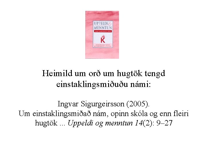 Heimild um orð um hugtök tengd einstaklingsmiðuðu námi: Ingvar Sigurgeirsson (2005). Um einstaklingsmiðað nám,