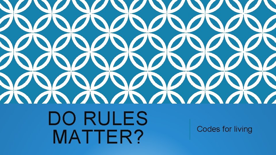 DO RULES MATTER? Codes for living 