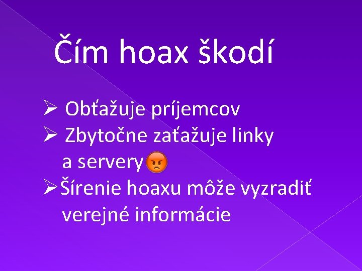 Čím hoax škodí Ø Obťažuje príjemcov Ø Zbytočne zaťažuje linky a servery ØŠírenie hoaxu