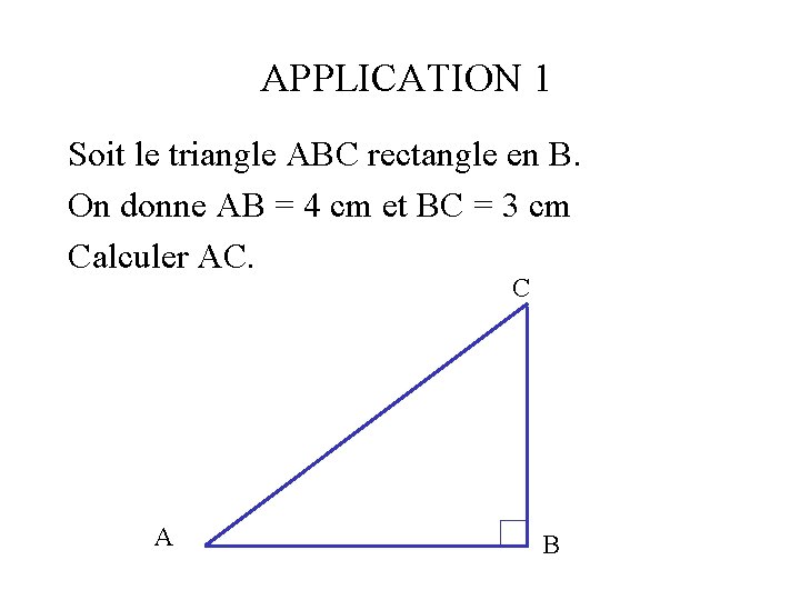 APPLICATION 1 Soit le triangle ABC rectangle en B. On donne AB = 4