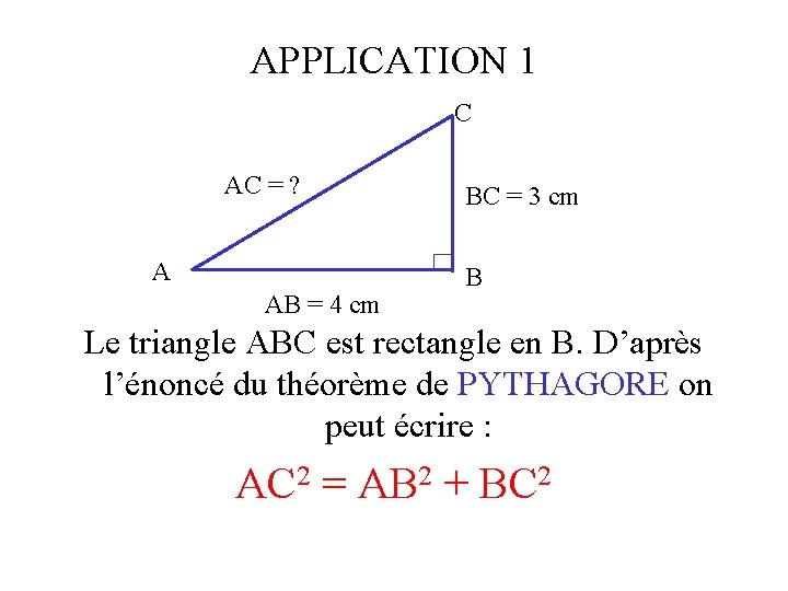 APPLICATION 1 C AC = ? A AB = 4 cm BC = 3