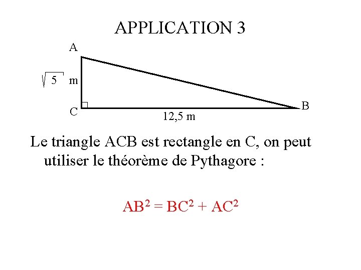 APPLICATION 3 A 5 m C 12, 5 m B Le triangle ACB est