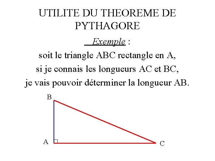 UTILITE DU THEOREME DE PYTHAGORE Exemple : soit le triangle ABC rectangle en A,