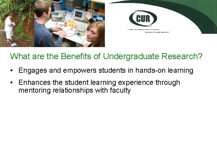 What are the Benefits of Undergraduate Research? • Engages and empowers students in hands-on