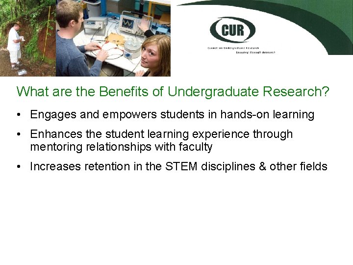 What are the Benefits of Undergraduate Research? • Engages and empowers students in hands-on