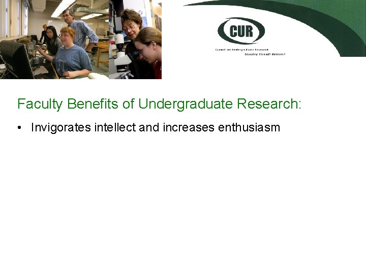 Faculty Benefits of Undergraduate Research: • Invigorates intellect and increases enthusiasm 