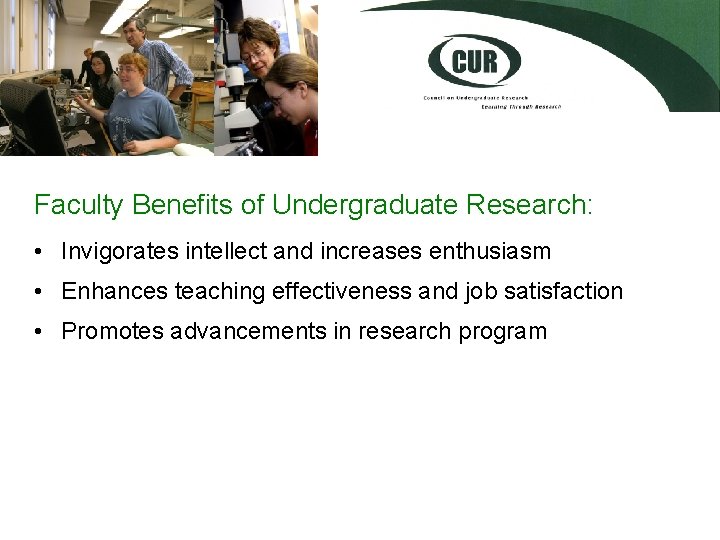 Faculty Benefits of Undergraduate Research: • Invigorates intellect and increases enthusiasm • Enhances teaching