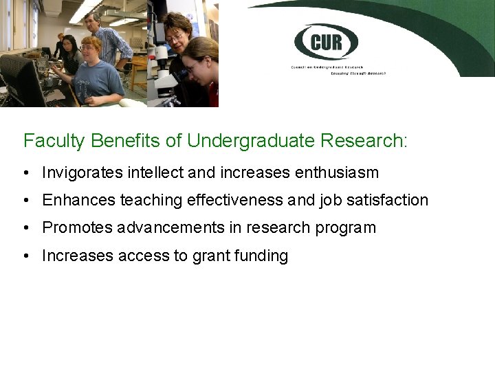 Faculty Benefits of Undergraduate Research: • Invigorates intellect and increases enthusiasm • Enhances teaching