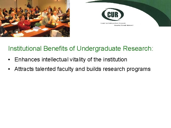 Institutional Benefits of Undergraduate Research: • Enhances intellectual vitality of the institution • Attracts