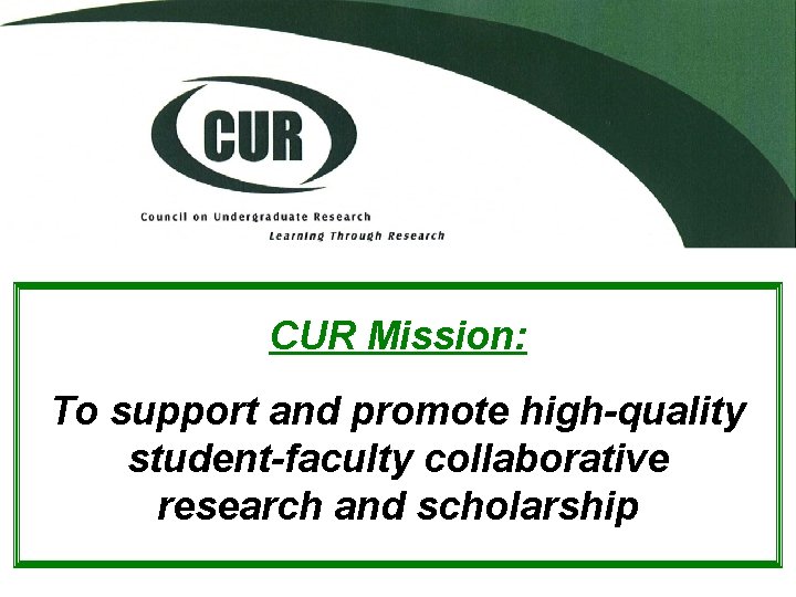 CUR Mission: To support and promote high-quality student-faculty collaborative research and scholarship 