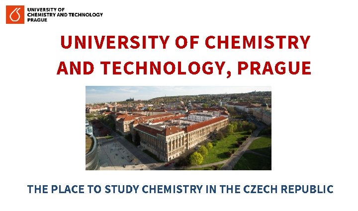 UNIVERSITY OF CHEMISTRY AND TECHNOLOGY, PRAGUE THE PLACE TO STUDY CHEMISTRY IN THE CZECH