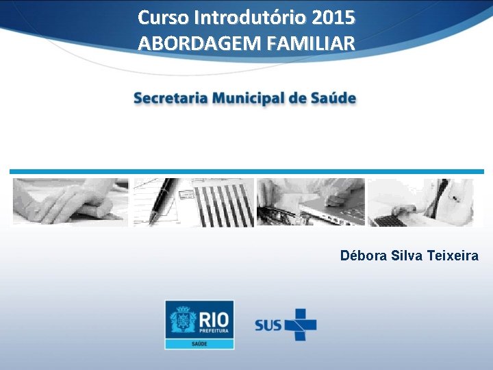 Curso Introdutório 2015 ABORDAGEM FAMILIAR Débora Silva Teixeira 