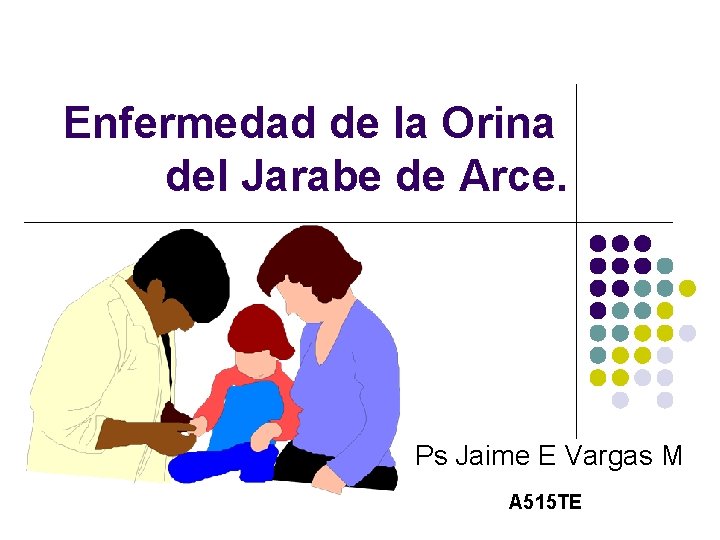 Enfermedad de la Orina del Jarabe de Arce. Ps Jaime E Vargas M A