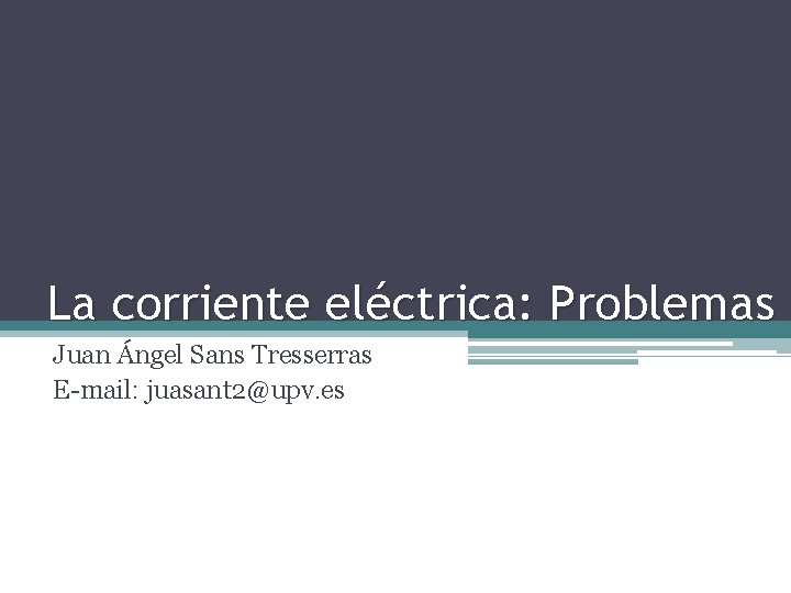 La corriente eléctrica: Problemas Juan Ángel Sans Tresserras E-mail: juasant 2@upv. es 