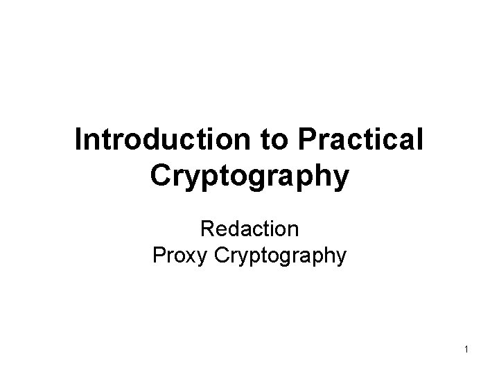 Introduction to Practical Cryptography Redaction Proxy Cryptography 1 