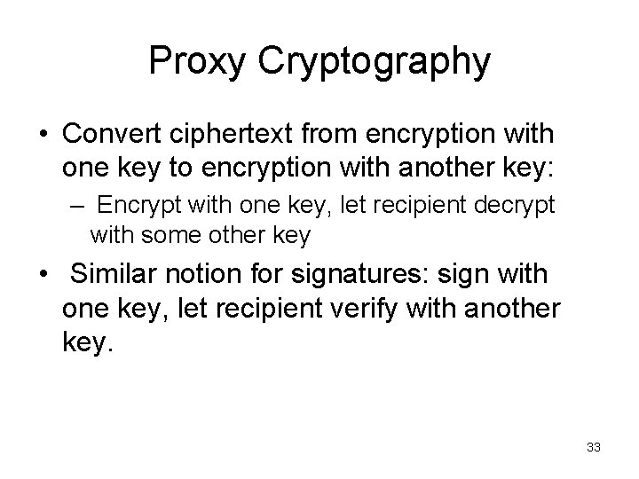 Proxy Cryptography • Convert ciphertext from encryption with one key to encryption with another