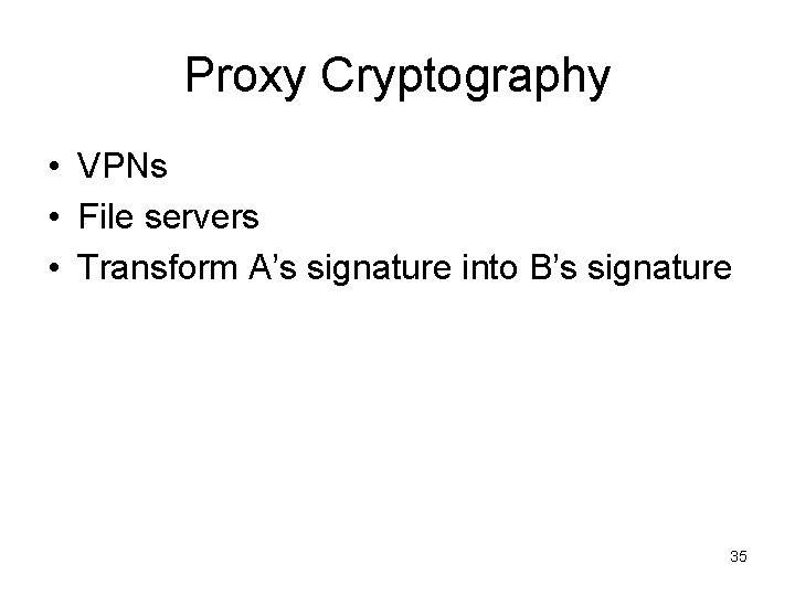Proxy Cryptography • VPNs • File servers • Transform A’s signature into B’s signature