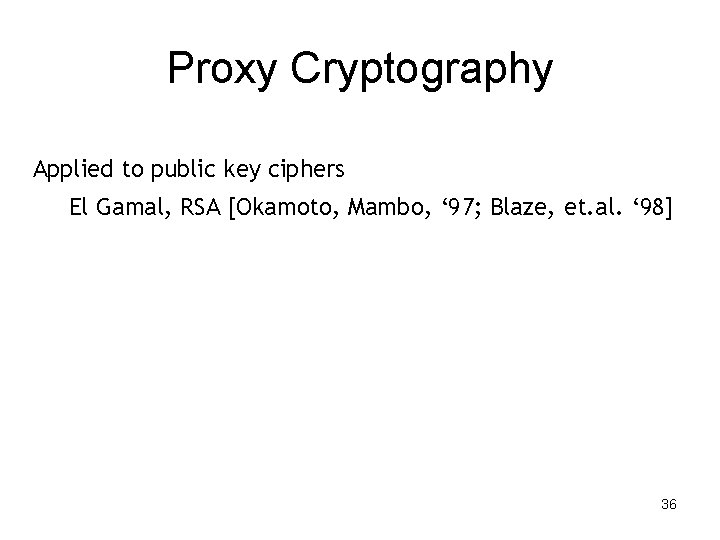 Proxy Cryptography • Applied to public key ciphers • El Gamal, RSA [Okamoto, Mambo,