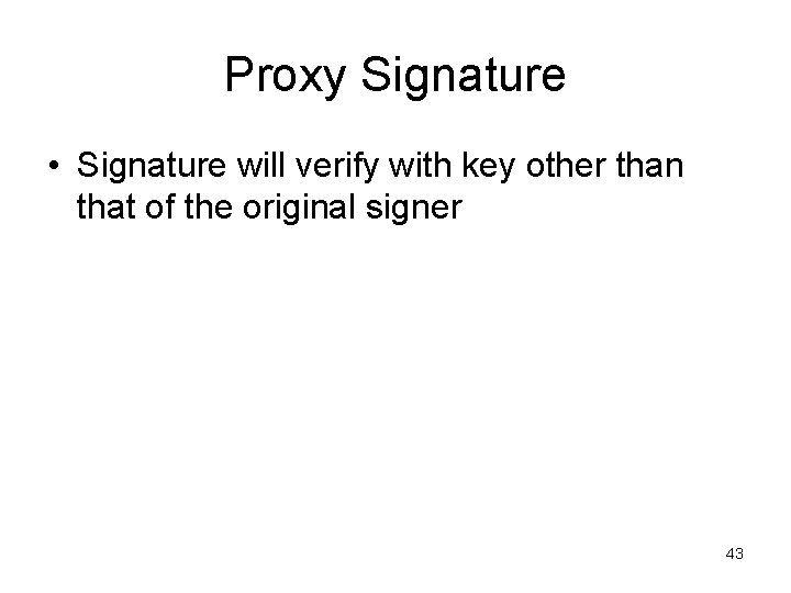 Proxy Signature • Signature will verify with key other than that of the original