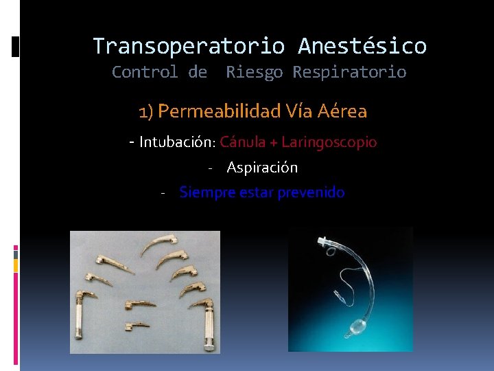 Transoperatorio Anestésico Control de Riesgo Respiratorio 1) Permeabilidad Vía Aérea - Intubación: Cánula +