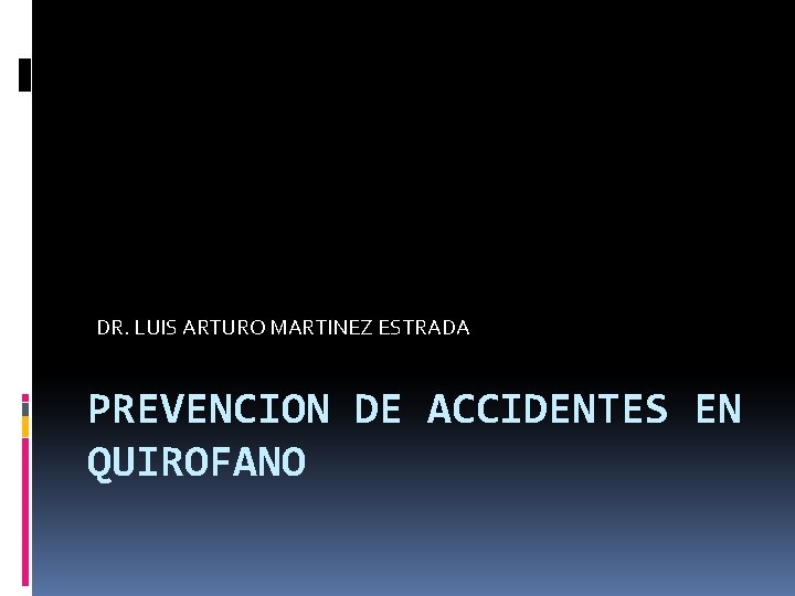 DR. LUIS ARTURO MARTINEZ ESTRADA PREVENCION DE ACCIDENTES EN QUIROFANO 