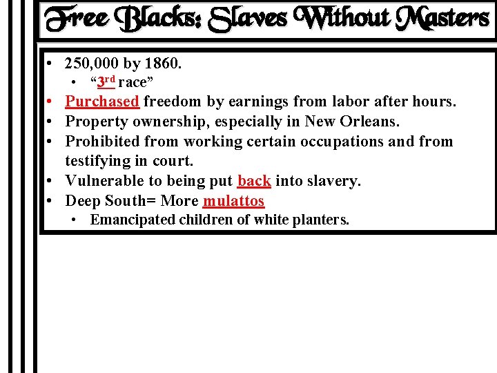 Free Blacks: Slaves Without Masters • 250, 000 by 1860. • “ 3 rd