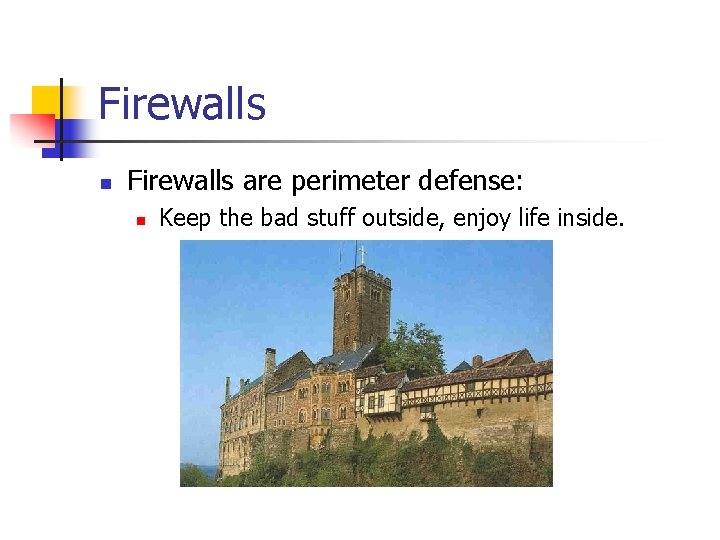 Firewalls n Firewalls are perimeter defense: n Keep the bad stuff outside, enjoy life