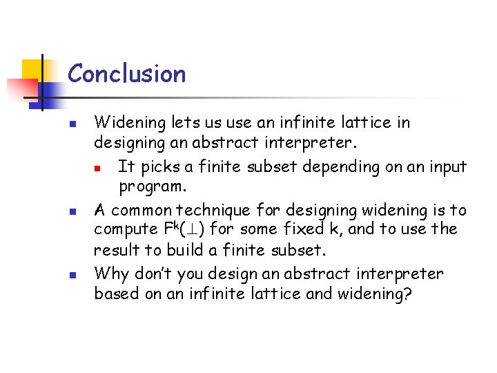 Conclusion n Widening lets us use an infinite lattice in designing an abstract interpreter.