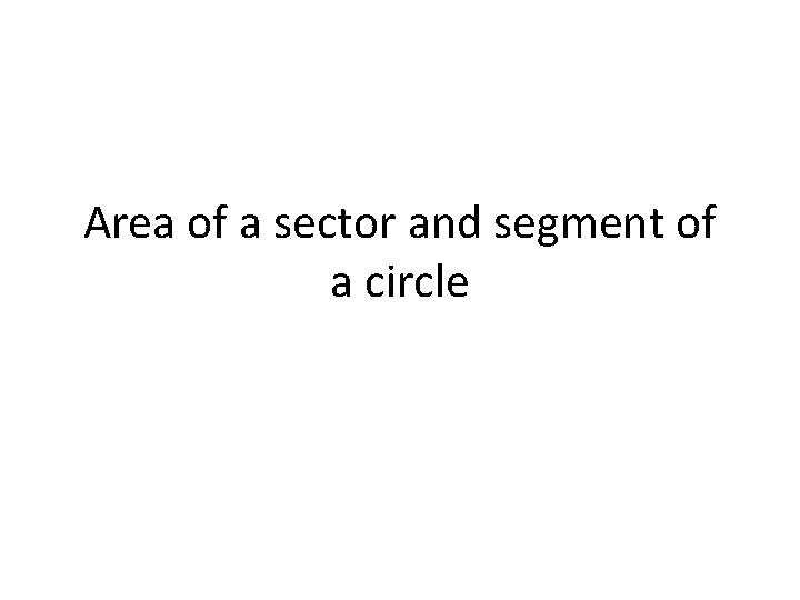 Area of a sector and segment of a circle Area of a sector and segment of a circle