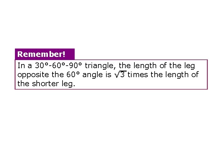 Remember! In a 30°-60°-90° triangle, the length of the leg opposite the 60° angle Remember! In a 30°-60°-90° triangle, the length of the leg opposite the 60° angle