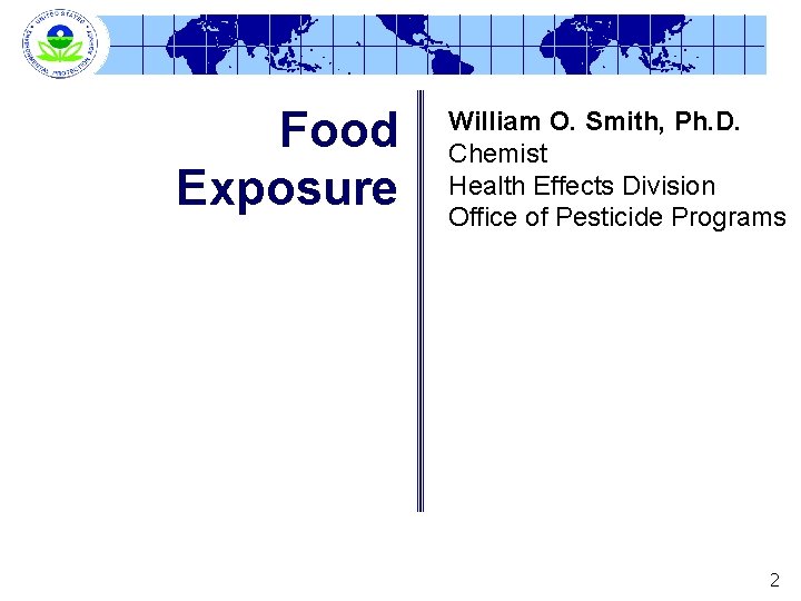 Food Exposure William O. Smith, Ph. D. Chemist Health Effects Division Office of Pesticide