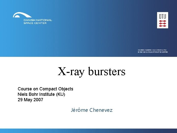 X-ray bursters Course on Compact Objects Niels Bohr Institute (KU) 29 May 2007 Jérôme