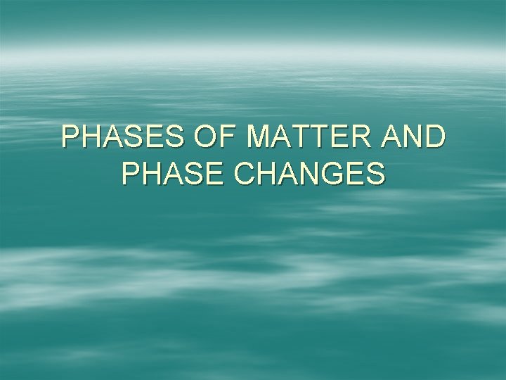 PHASES OF MATTER AND PHASE CHANGES 