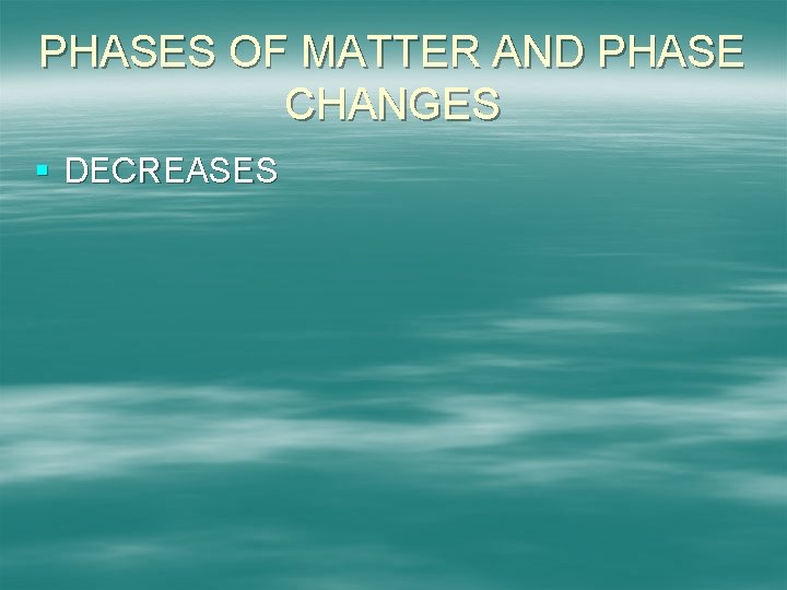 PHASES OF MATTER AND PHASE CHANGES § DECREASES 