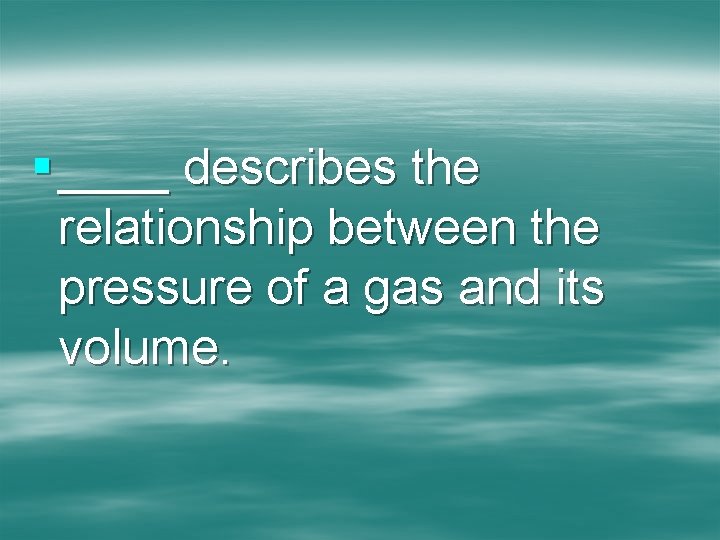 § ____ describes the relationship between the pressure of a gas and its volume.