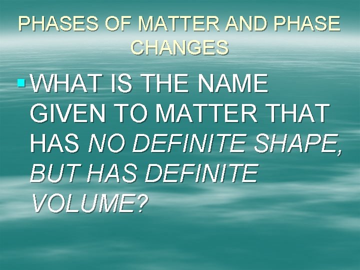 PHASES OF MATTER AND PHASE CHANGES § WHAT IS THE NAME GIVEN TO MATTER