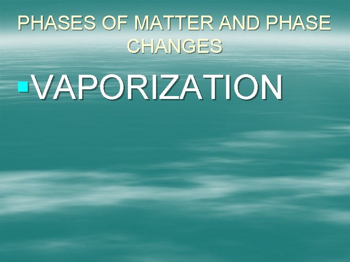 PHASES OF MATTER AND PHASE CHANGES §VAPORIZATION 