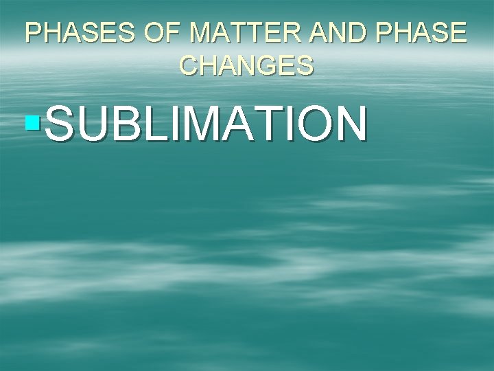 PHASES OF MATTER AND PHASE CHANGES §SUBLIMATION 