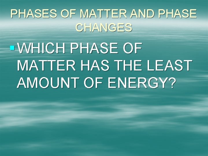 PHASES OF MATTER AND PHASE CHANGES § WHICH PHASE OF MATTER HAS THE LEAST