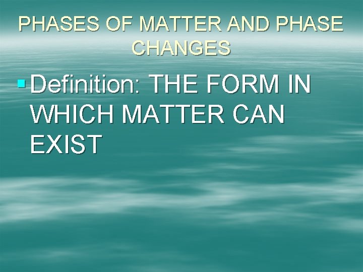 PHASES OF MATTER AND PHASE CHANGES § Definition: THE FORM IN WHICH MATTER CAN